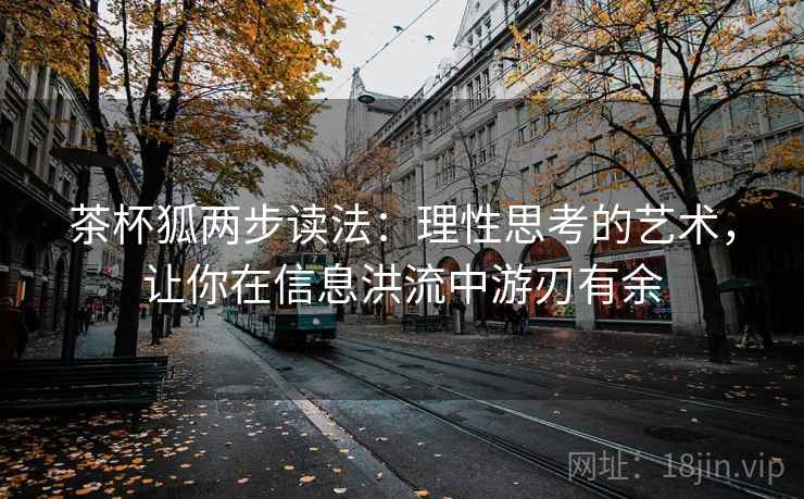 茶杯狐两步读法:理性思考的艺术,让你在信息洪流中游刃有余 茶杯狐两步读法:理性思考的艺术,让你在信息洪流中游刃有余