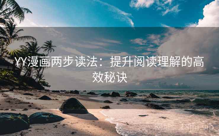 YY漫画两步读法:提升阅读理解的高效秘诀 YY漫画两步读法:提升阅读理解的高效秘诀