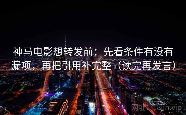 神马电影想转发前:先看条件有没有漏项,再把引用补完整(读完再发言) 神马电影想转发前:先看条件有没有漏项,再把引用补完整(读完再发言)