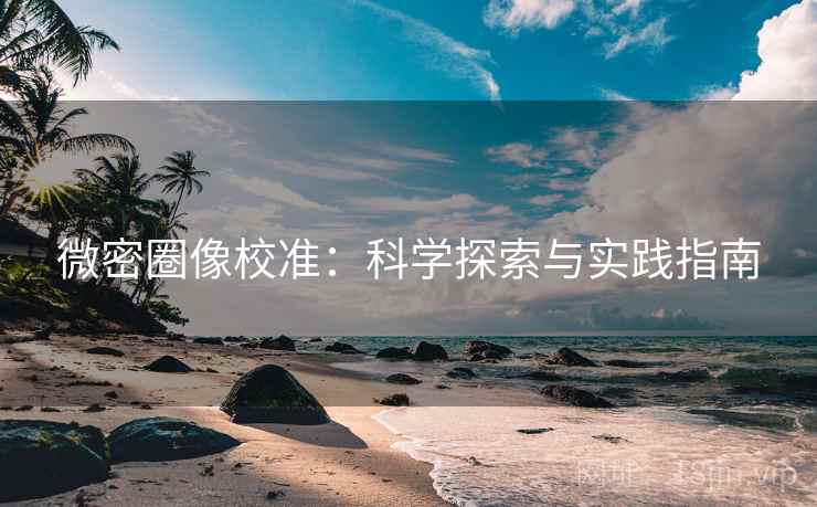 微密圈像校准:科学探索与实践指南 微密圈像校准:科学探索与实践指南