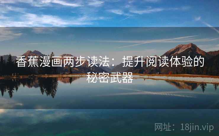 香蕉漫画两步读法:提升阅读体验的秘密武器 香蕉漫画两步读法:提升阅读体验的秘密武器