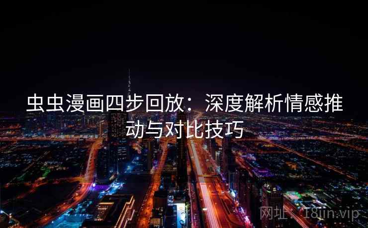 虫虫漫画四步回放:深度解析情感推动与对比技巧 虫虫漫画四步回放:深度解析情感推动与对比技巧